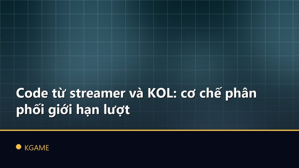 Code từ streamer và KOL: cơ chế phân phối giới hạn lượt