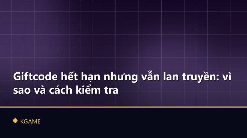 Giftcode hết hạn nhưng vẫn lan truyền: vì sao và cách kiểm tra