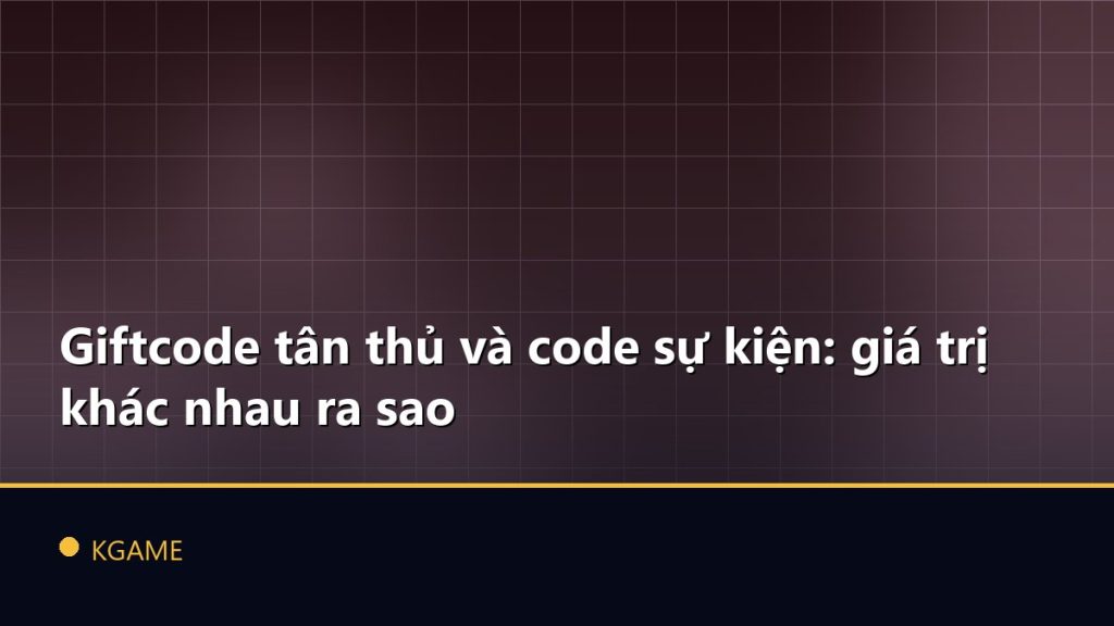 Giftcode tân thủ và code sự kiện: giá trị khác nhau ra sao