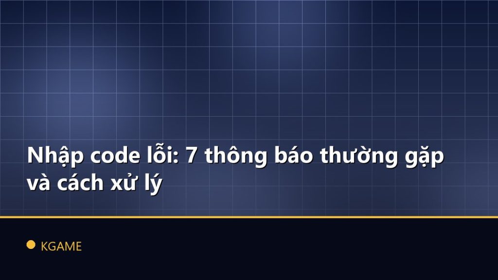 Nhập code lỗi: 7 thông báo thường gặp và cách xử lý