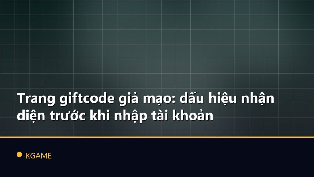 Trang giftcode giả mạo: dấu hiệu nhận diện trước khi nhập tài khoản