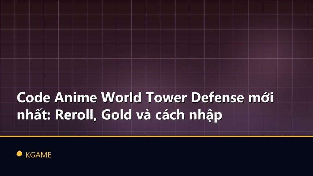 Code Anime World Tower Defense mới nhất: Reroll, Gold và cách nhập