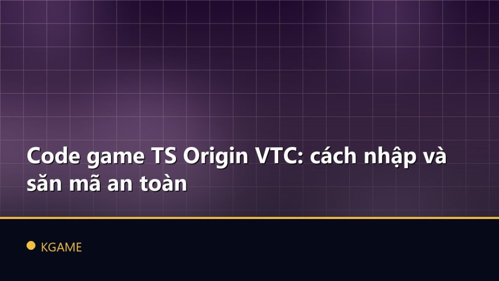 Code game TS Origin VTC: cách nhập và săn mã an toàn