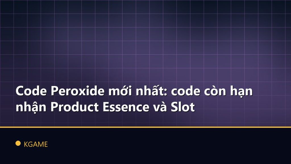 Code Peroxide mới nhất: code còn hạn nhận Product Essence và Slot