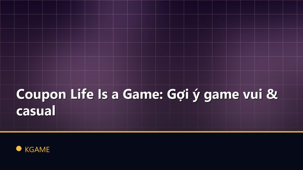 Coupon Life Is a Game: Gợi ý game vui & casual