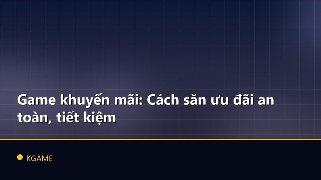 Game khuyến mãi: Cách săn ưu đãi an toàn, tiết kiệm