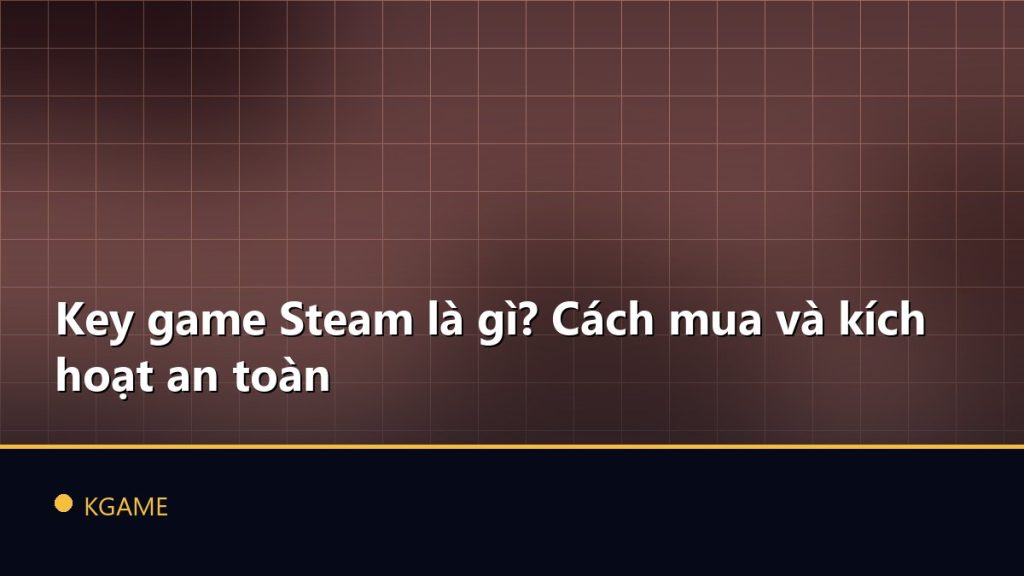 Key game Steam là gì? Cách mua và kích hoạt an toàn