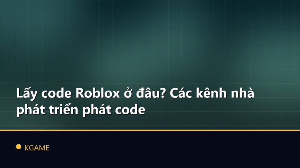Lấy code Roblox ở đâu? Các kênh nhà phát triển phát code
