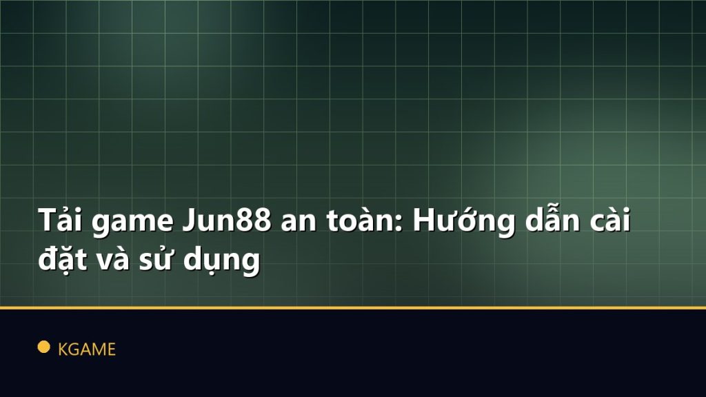 Tải game Jun88 an toàn: Hướng dẫn cài đặt và sử dụng